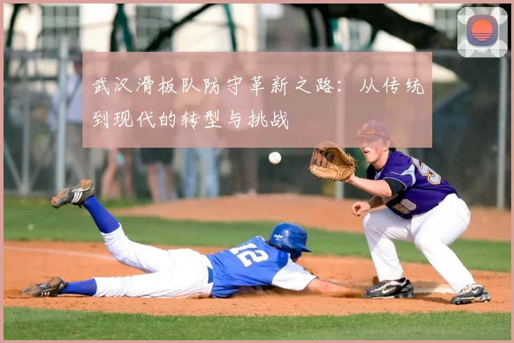武汉滑板队防守革新之路：从传统到现代的转型与挑战