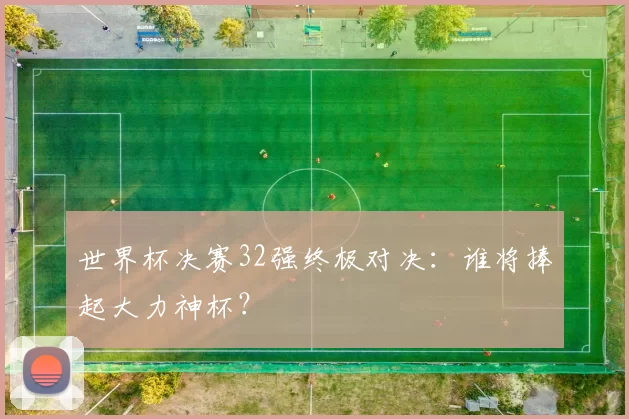 世界杯决赛32强终极对决：谁将捧起大力神杯？