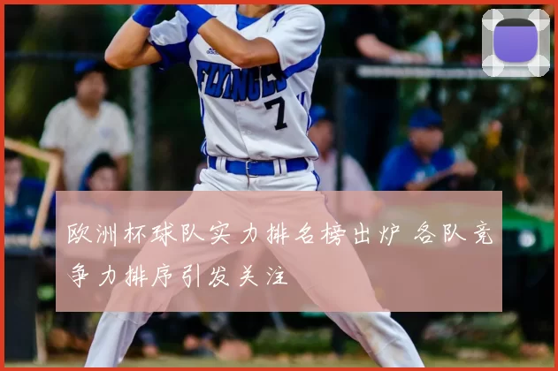 欧洲杯球队实力排名榜出炉 各队竞争力排序引发关注