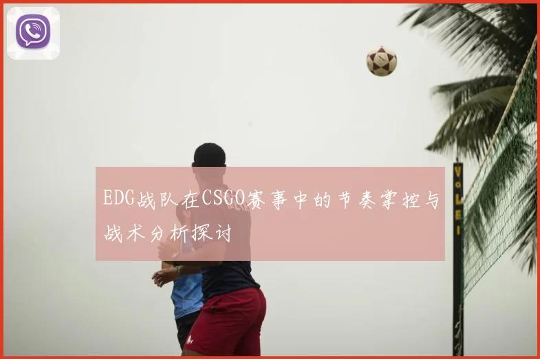 EDG战队在CSGO赛事中的节奏掌控与战术分析探讨
