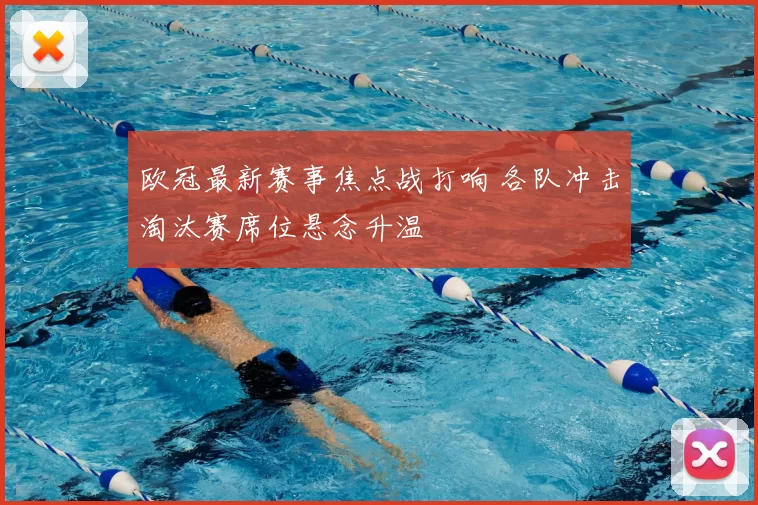 欧冠最新赛事焦点战打响 各队冲击淘汰赛席位悬念升温