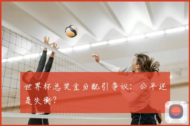 世界杯总奖金分配引争议：公平还是失衡？