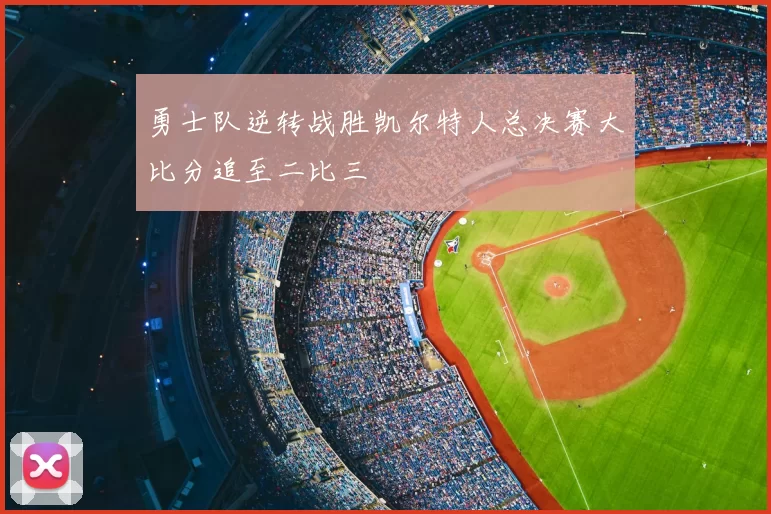勇士队逆转战胜凯尔特人总决赛大比分追至二比三