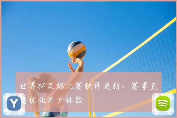 世界杯足球比赛软件更新，赛事直播优化用户体验