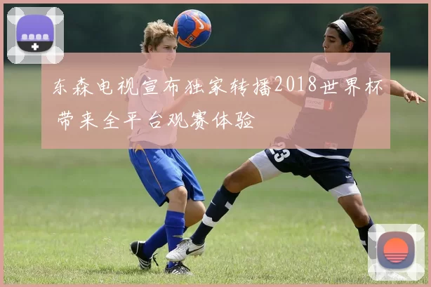 东森电视宣布独家转播2018世界杯 带来全平台观赛体验