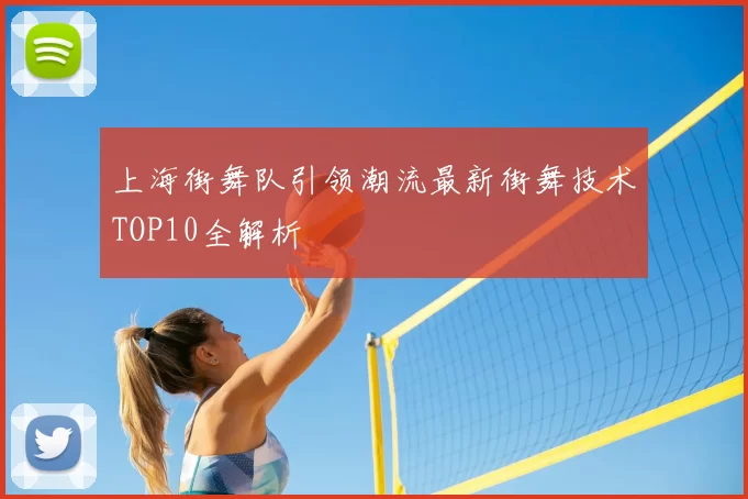 上海街舞队引领潮流最新街舞技术TOP10全解析