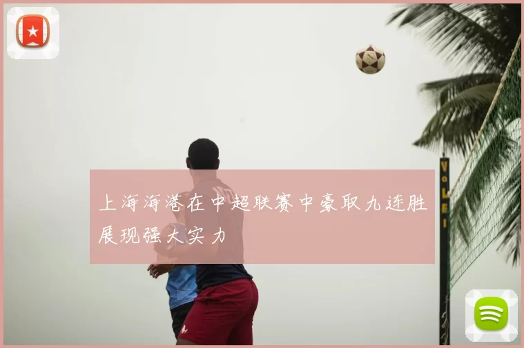 上海海港在中超联赛中豪取九连胜展现强大实力
