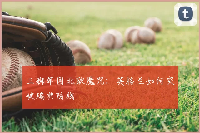 三狮军团北欧魔咒：英格兰如何突破瑞典防线