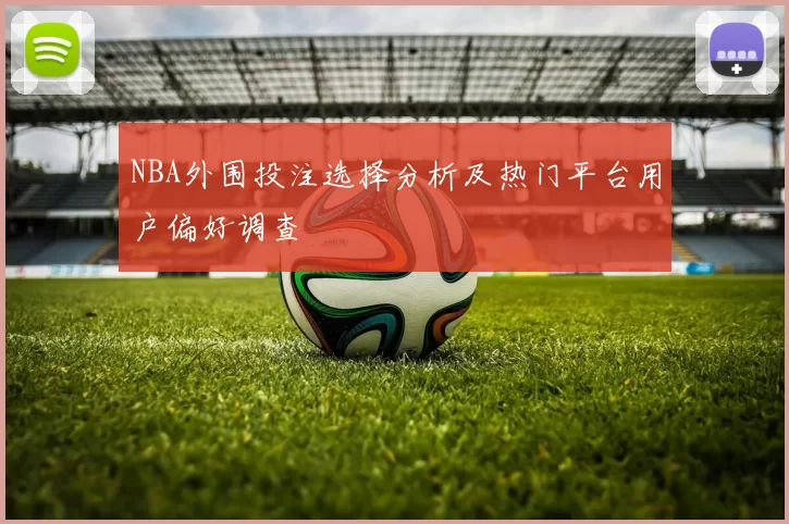NBA外围投注选择分析及热门平台用户偏好调查