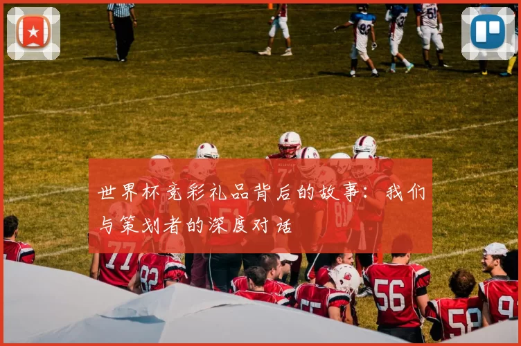 世界杯竞彩礼品背后的故事：我们与策划者的深度对话