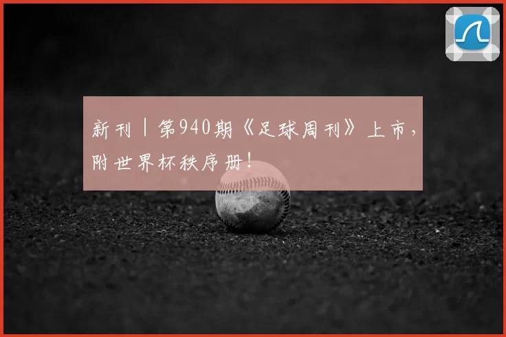 新刊｜第940期《足球周刊》上市，附世界杯秩序册！