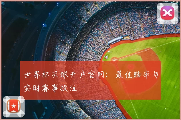 世界杯买球开户官网:最佳赔率与实时赛事投注