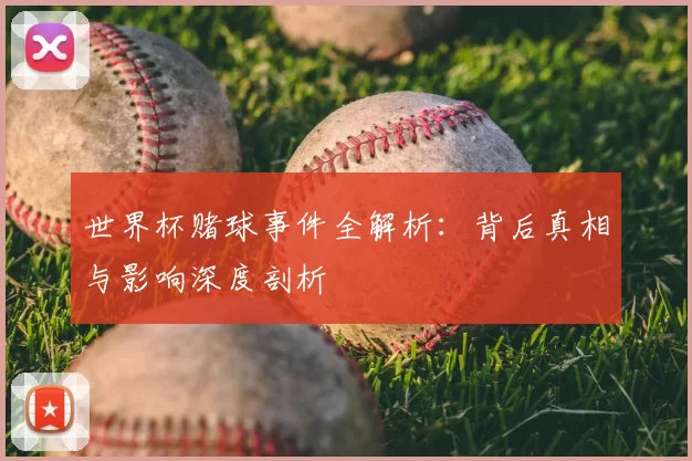 世界杯赌球事件全解析:背后真相与影响深度剖析