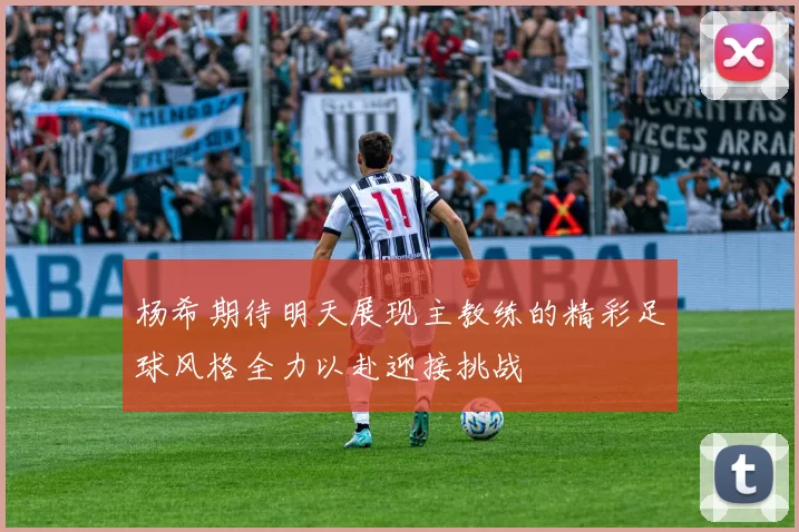 杨希期待明天展现主教练的精彩足球风格全力以赴迎接挑战