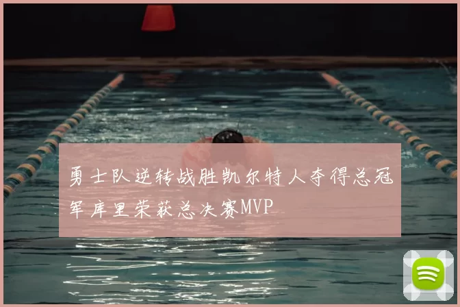 勇士队逆转战胜凯尔特人夺得总冠军库里荣获总决赛MVP
