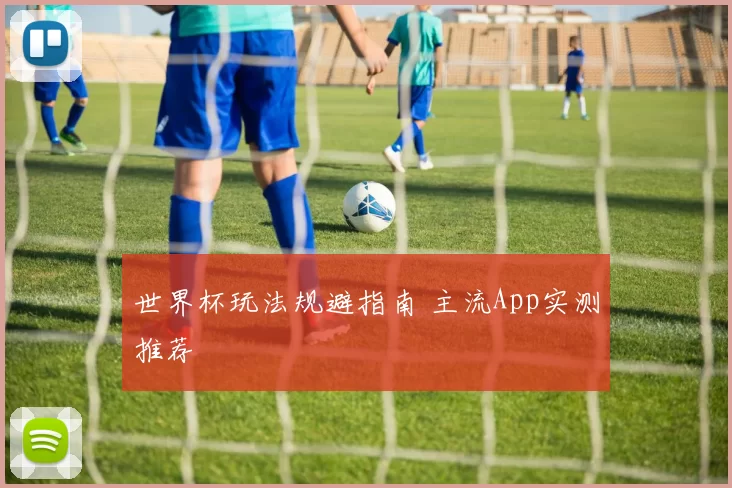 世界杯玩法规避指南 主流App实测推荐