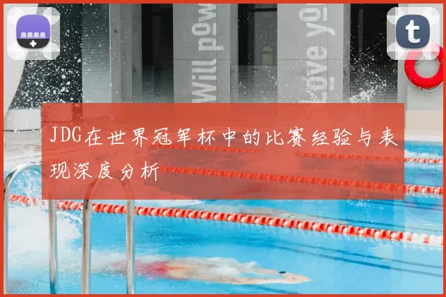 JDG在世界冠军杯中的比赛经验与表现深度分析