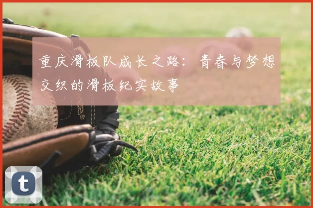 重庆滑板队成长之路：青春与梦想交织的滑板纪实故事