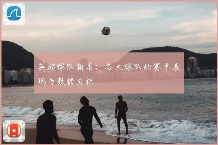 英超球队排名:各大球队的赛季表现与数据分析