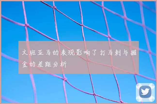 文班亚马的表现影响了打马刺与掘金的差距分析