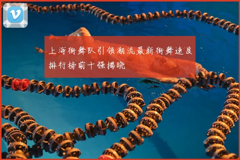 上海街舞队引领潮流最新街舞速度排行榜前十强揭晓