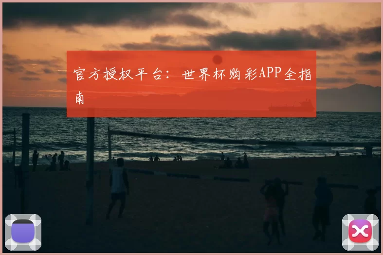 官方授权平台：世界杯购彩APP全指南