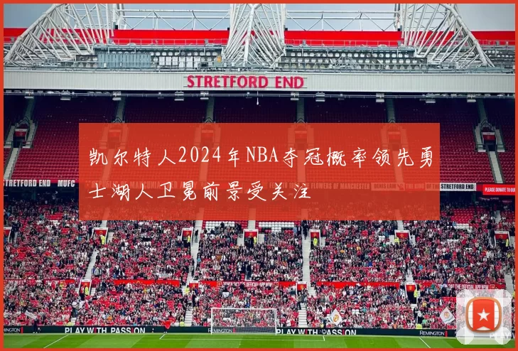 凯尔特人2024年NBA夺冠概率领先勇士湖人卫冕前景受关注