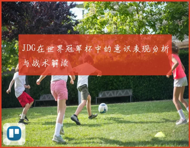 JDG在世界冠军杯中的意识表现分析与战术解读