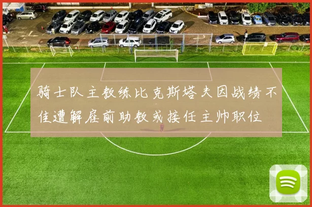 骑士队主教练比克斯塔夫因战绩不佳遭解雇前助教或接任主帅职位