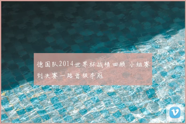 德国队2014世界杯战绩回顾 小组赛到决赛一路晋级夺冠