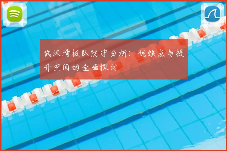 武汉滑板队防守分析：优缺点与提升空间的全面探讨