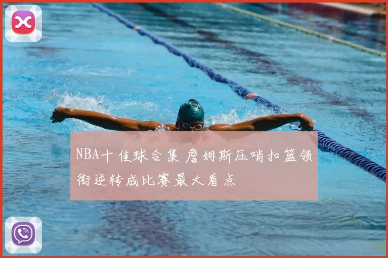 NBA十佳球合集 詹姆斯压哨扣篮领衔逆转成比赛最大看点