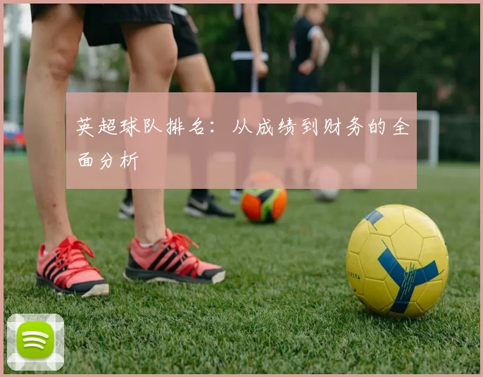 英超球队排名：从成绩到财务的全面分析