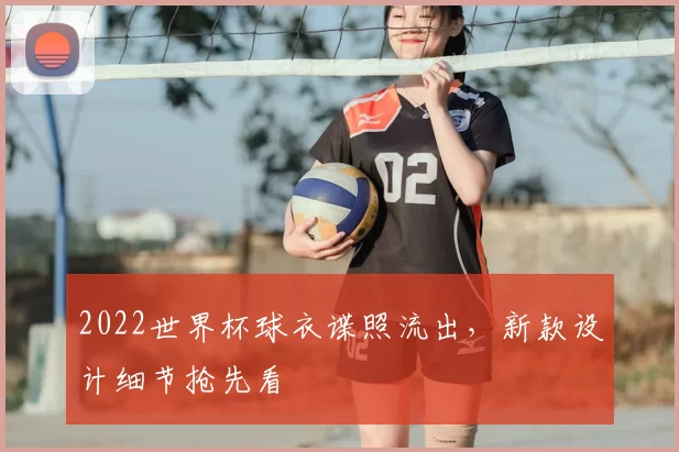 2022世界杯球衣谍照流出，新款设计细节抢先看