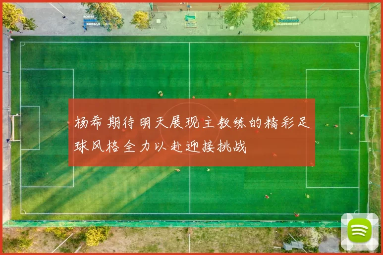 杨希期待明天展现主教练的精彩足球风格全力以赴迎接挑战