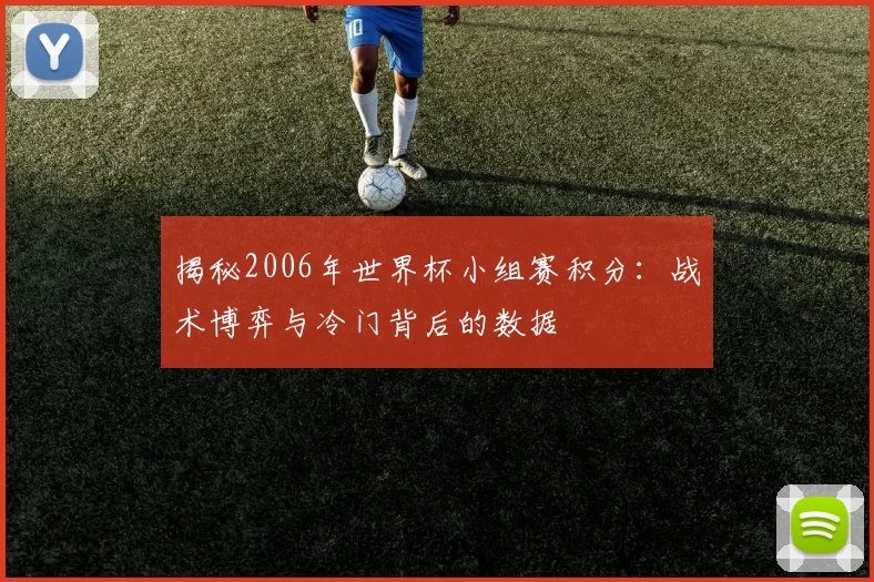 揭秘2006年世界杯小组赛积分：战术博弈与冷门背后的数据