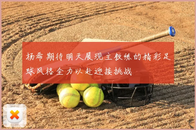 杨希期待明天展现主教练的精彩足球风格全力以赴迎接挑战