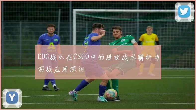 EDG战队在CSGO中的进攻战术解析与实战应用探讨