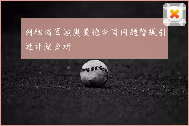 利物浦因迪奥曼德合同问题暂缓引进计划分析