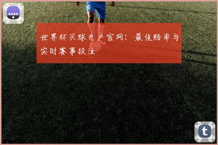 世界杯买球开户官网:最佳赔率与实时赛事投注