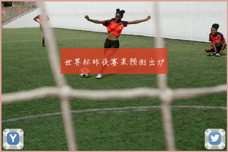 世界杯昨夜赛果预测出炉