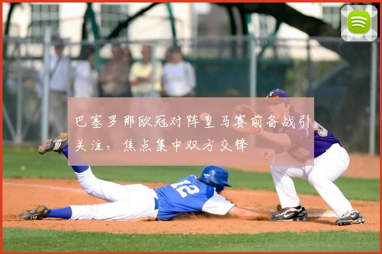巴塞罗那欧冠对阵皇马赛前备战引关注,焦点集中双方交锋