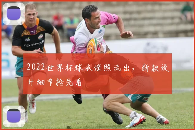 2022世界杯球衣谍照流出，新款设计细节抢先看