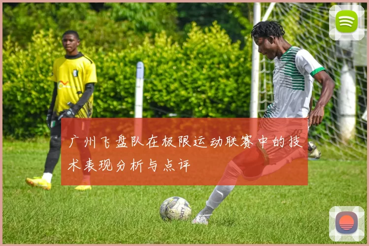 广州飞盘队在极限运动联赛中的技术表现分析与点评