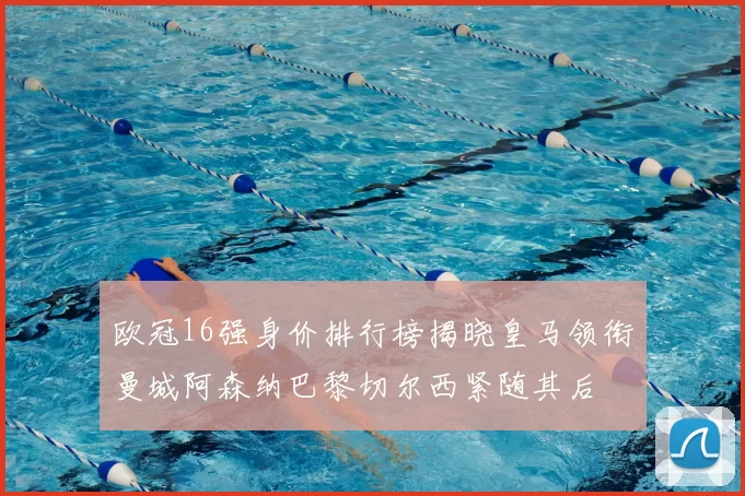 欧冠16强身价排行榜揭晓皇马领衔曼城阿森纳巴黎切尔西紧随其后